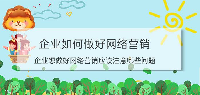 企业如何做好网络营销 企业想做好网络营销应该注意哪些问题？